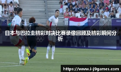 日本与巴拉圭精彩对决比赛录像回顾及精彩瞬间分析