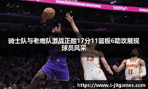 骑士队与老鹰队激战正酣17分11篮板6助攻展现球员风采