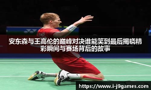 安东森与王高伦的巅峰对决谁能笑到最后揭晓精彩瞬间与赛场背后的故事