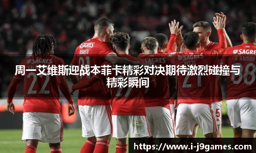 周一艾维斯迎战本菲卡精彩对决期待激烈碰撞与精彩瞬间